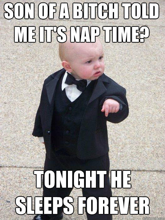 Son of a bitch told me it's nap time? TONIGHT HE SLEEPS FOREVER Caption 3 goes here  Baby Godfather