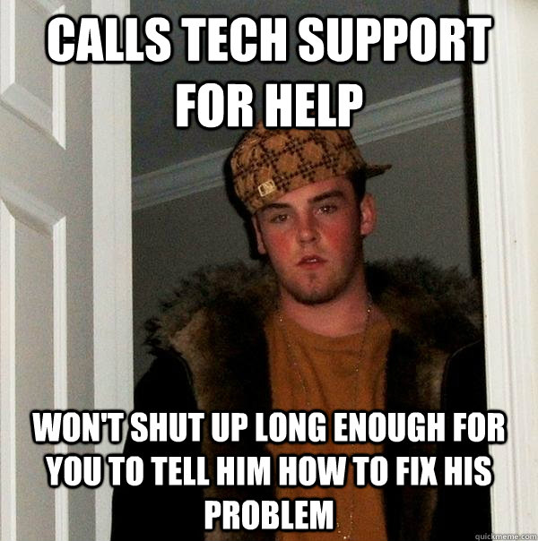 Calls tech support for help Won't shut up long enough for you to tell him how to fix his problem - Calls tech support for help Won't shut up long enough for you to tell him how to fix his problem  Scumbag Steve