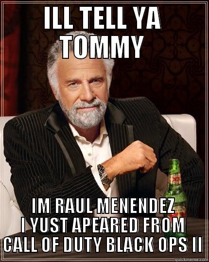 ILL TELL YA TOMMY IM RAUL MENENDEZ I YUST APEARED FROM CALL OF DUTY BLACK OPS II The Most Interesting Man In The World