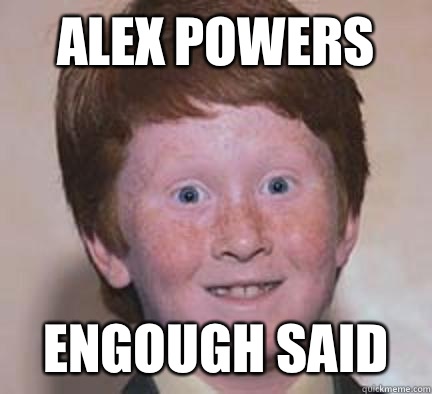 Alex powers Engough said  Over Confident Ginger