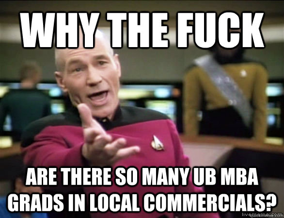 why the fuck are there so many UB MBA grads in local commercials?  Annoyed Picard HD