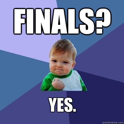 FINALS? YES.  Success Kid