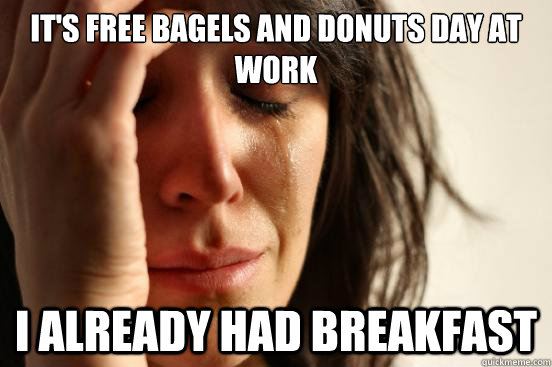 It's Free Bagels and Donuts day at work i already had breakfast  First World Problems