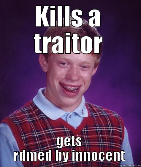 KILLS A TRAITOR GETS RDMED BY INNOCENT Bad Luck Brian