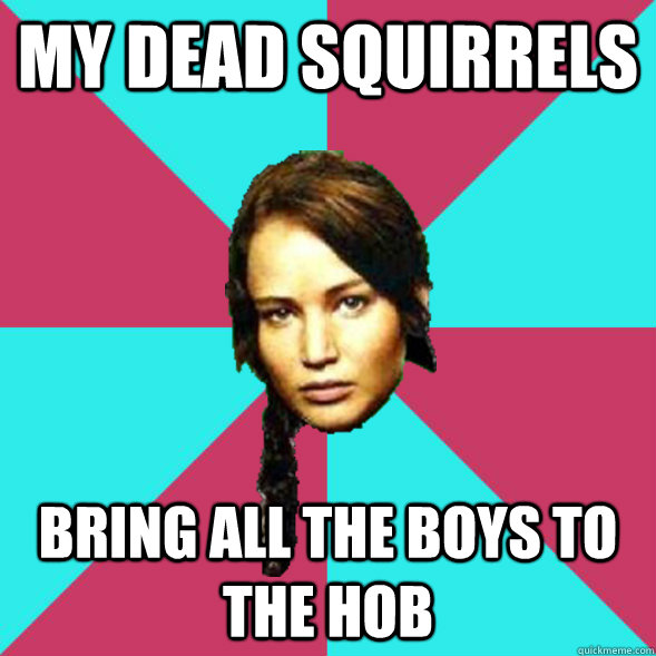 my dead squirrels bring all the boys to the hob  Advice Katniss