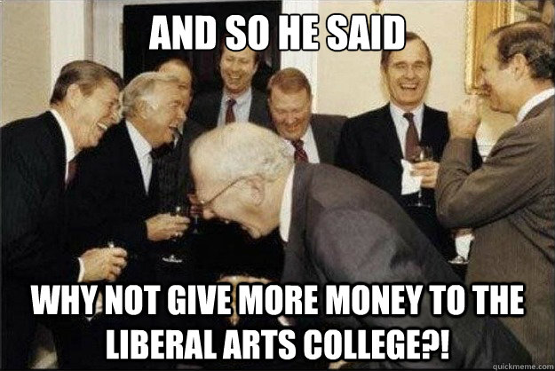 And so he said Why not give more money to the liberal arts college?!  Rich Old Men