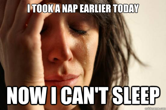 I took a nap earlier today Now I can't sleep  First World Problems