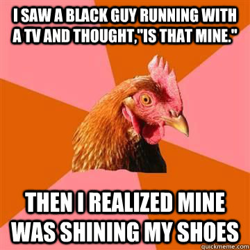 I saw a black guy running with a Tv and thought,
