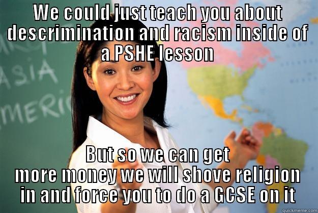 Fuck RS - WE COULD JUST TEACH YOU ABOUT DESCRIMINATION AND RACISM INSIDE OF A PSHE LESSON BUT SO WE CAN GET MORE MONEY WE WILL SHOVE RELIGION IN AND FORCE YOU TO DO A GCSE ON IT Unhelpful High School Teacher