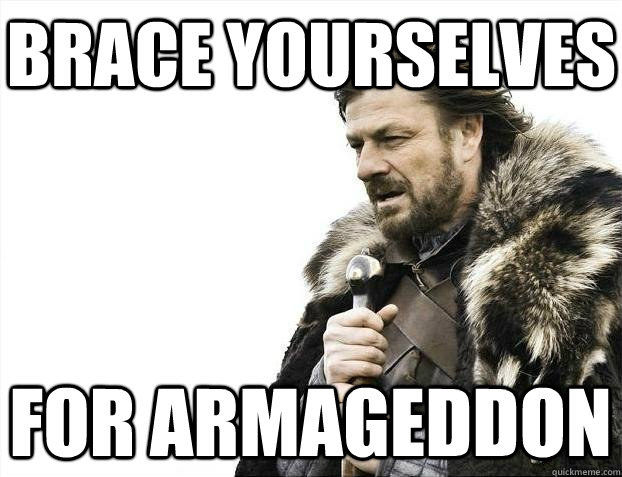 Brace yourselves for Armageddon  BRACEYOSELVES