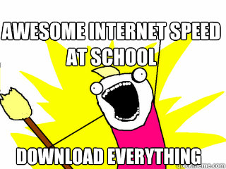 Awesome internet speed at school Download everything  All The Things