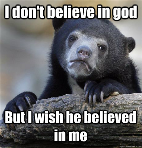 I don't believe in god But I wish he believed in me  Confession Bear