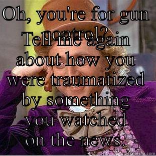 OH, YOU'RE FOR GUN CONTROL? TELL ME AGAIN ABOUT HOW YOU WERE TRAUMATIZED BY SOMETHING YOU WATCHED ON THE NEWS. Condescending Wonka
