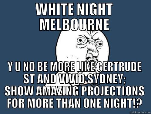 WHITE NIGHT MELBOURNE Y U NO BE MORE LIKE GERTRUDE ST AND VIVID SYDNEY; SHOW AMAZING PROJECTIONS FOR MORE THAN ONE NIGHT!? Y U No