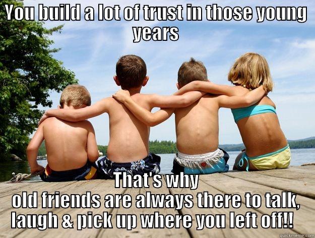 YOU BUILD A LOT OF TRUST IN THOSE YOUNG YEARS THAT'S WHY OLD FRIENDS ARE ALWAYS THERE TO TALK, LAUGH & PICK UP WHERE YOU LEFT OFF!!   Misc