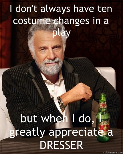 I don't always have ten costume changes in a play but when I do, I greatly appreciate a DRESSER  The Most Interesting Man In The World