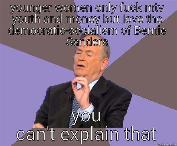 YOUNGER WOMEN ONLY FUCK MTV YOUTH AND MONEY BUT LOVE THE DEMOCRATIC-SOCIALISM OF BERNIE SANDERS YOU CAN'T EXPLAIN THAT Bill O Reilly