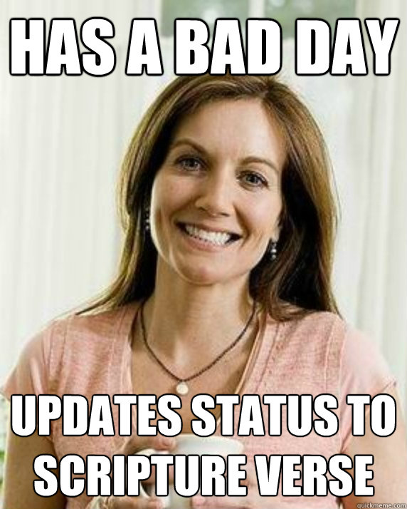 Has a bad day Updates status to scripture verse  Annoying Facebook Mom