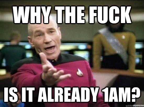 Why the fuck is it already 1am?  Annoyed Picard HD