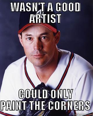 Greg Maddux is not a good artist. - WASN'T A GOOD ARTIST COULD ONLY PAINT THE CORNERS Misc