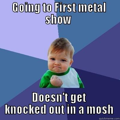 GOING TO FIRST METAL SHOW  DOESN'T GET KNOCKED OUT IN A MOSH Success Kid