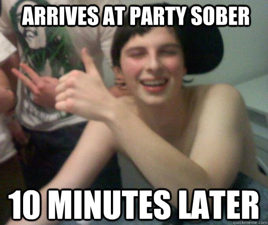 Arrives at party sober 10 minutes later   