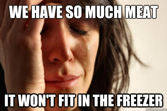 We have so much meat it won't fit in the freezer  First World Problems