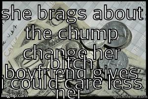 SHE BRAGS ABOUT THE CHUMP CHANGE HER BOYFRIEND GIVES HER  BITCH I COULD CARE LESS Misc