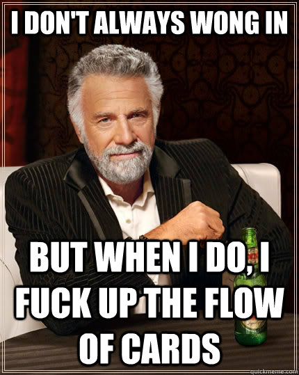 I don't always wong in but when I do, i fuck up the flow of cards  The Most Interesting Man In The World