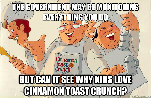 The government may be monitoring everything you do but can it see why kids love cinnamon toast crunch? - The government may be monitoring everything you do but can it see why kids love cinnamon toast crunch?  Cinnamon Toast Crunch