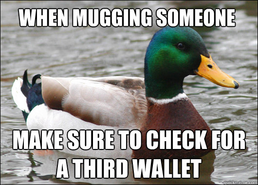 When mugging someone make sure to check for a third wallet  Actual Advice Mallard