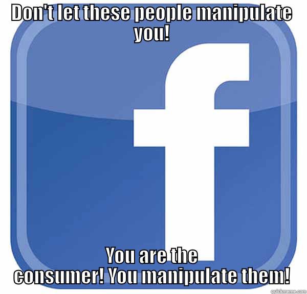 DON'T LET THESE PEOPLE MANIPULATE YOU! YOU ARE THE CONSUMER! YOU MANIPULATE THEM! Misc
