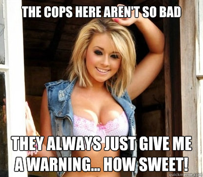 The cops here aren't so bad They always just give me a warning... how sweet!  Julie Doesnt Realize Shes Hot