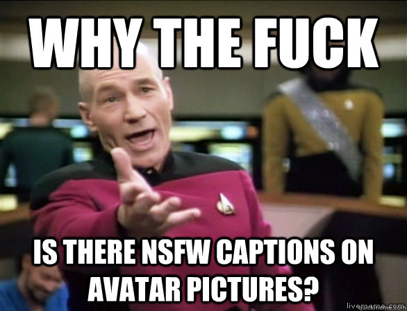 why the fuck is there NSFW captions on Avatar pictures? - why the fuck is there NSFW captions on Avatar pictures?  Annoyed Picard HD