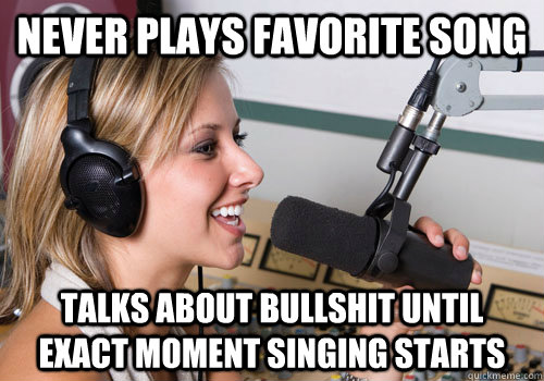 Never plays favorite song talks about bullshit until exact moment singing starts  