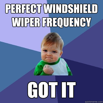 perfect windshield wiper frequency got it - perfect windshield wiper frequency got it  Success Kid