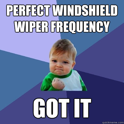 perfect windshield wiper frequency got it  Success Kid