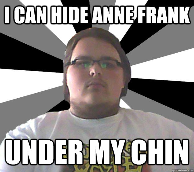 I can hide Anne Frank Under my chin  