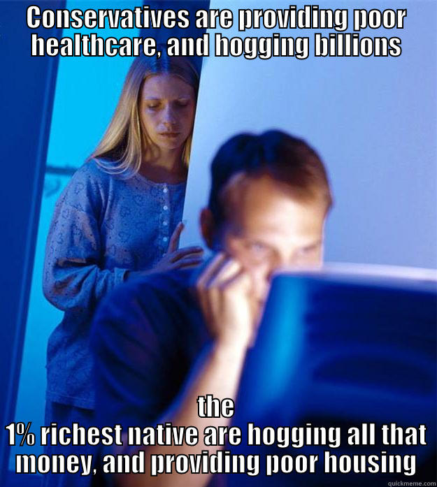 CONSERVATIVES ARE PROVIDING POOR HEALTHCARE, AND HOGGING BILLIONS THE 1% RICHEST NATIVE ARE HOGGING ALL THAT MONEY, AND PROVIDING POOR HOUSING Redditors Wife