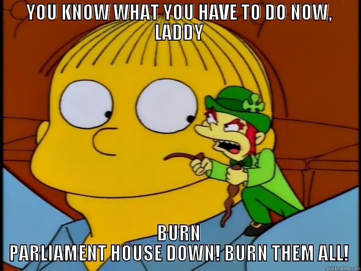 YOU KNOW WHAT YOU HAVE TO DO NOW, LADDY BURN PARLIAMENT HOUSE DOWN! BURN THEM ALL! Misc