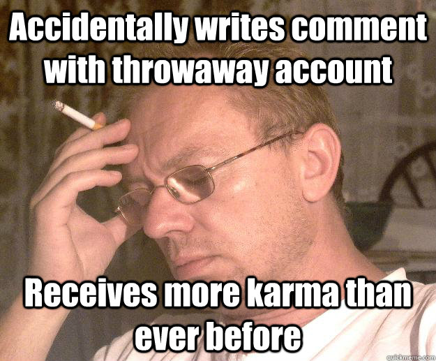 Accidentally writes comment with throwaway account Receives more karma than ever before  