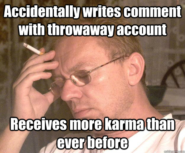 Accidentally writes comment with throwaway account Receives more karma than ever before  