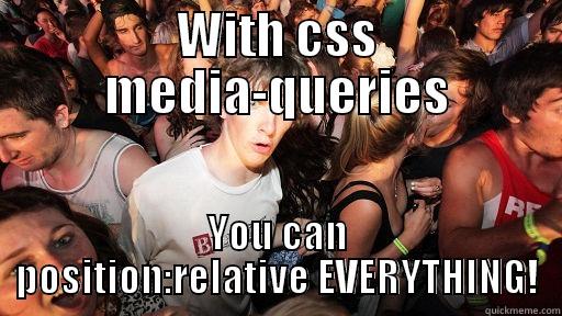 media queries fix everything - WITH CSS MEDIA-QUERIES YOU CAN POSITION:RELATIVE EVERYTHING! Sudden Clarity Clarence