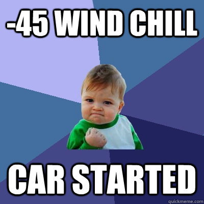 -45 wind chill car started - -45 wind chill car started  Success Kid