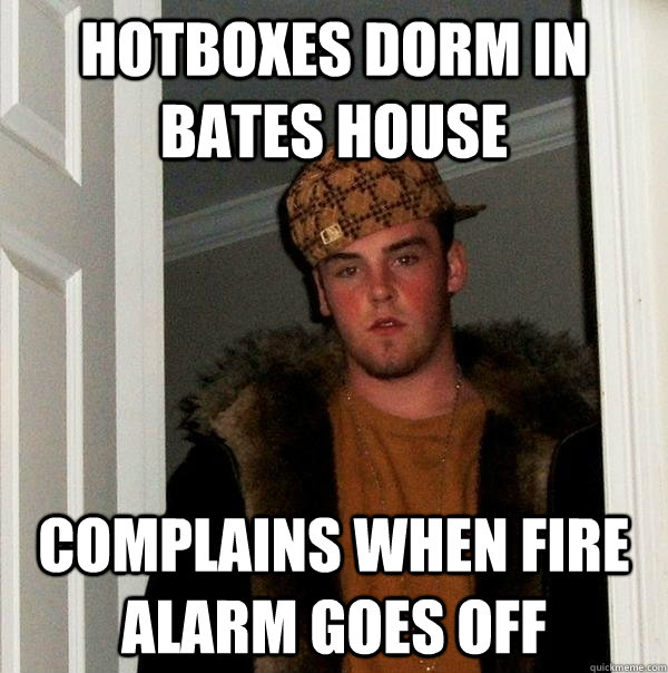 Hotboxes dorm in Bates house Complains when fire alarm goes off - Hotboxes dorm in Bates house Complains when fire alarm goes off  Scumbag Steve