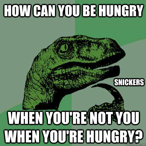 How can you be hungry When you're not you when you're hungry? Snickers