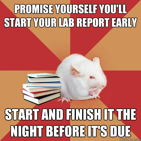 promise yourself you'll start your lab report early start and finish it the night before it's due  Science Major Mouse