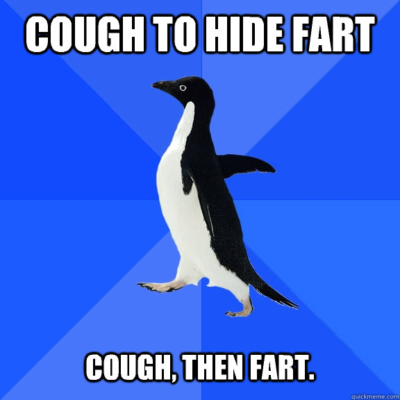 Cough to hide fart   Cough, then fart.  Socially Awkward Penguin