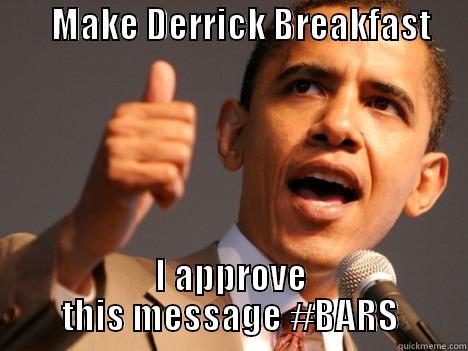        MAKE DERRICK BREAKFAST                                                              I APPROVE THIS MESSAGE #BARS Misc