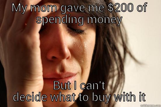 MY MOM GAVE ME $200 OF SPENDING MONEY BUT I CAN'T DECIDE WHAT TO BUY WITH IT First World Problems